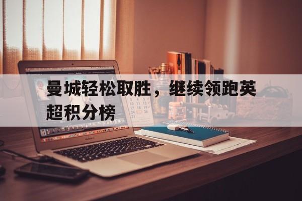 曼城轻松取胜，继续领跑英超积分榜